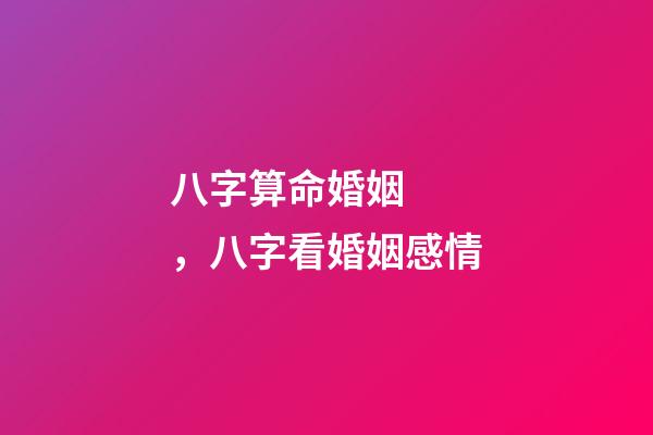 八字算命婚姻，八字看婚姻感情